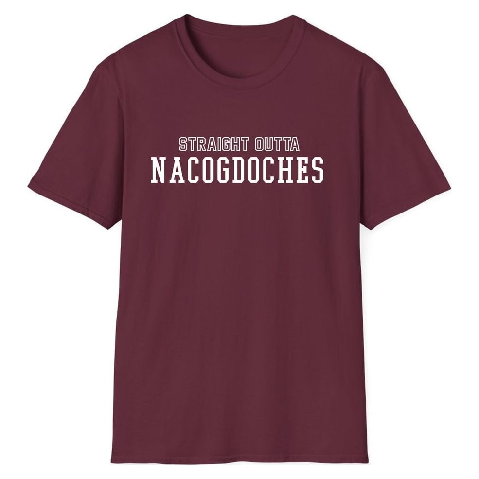 STRAIGHT OUTTA NACOGDOCHES — Maroon